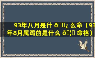 93年八月是什 🌿 么命（93年8月属鸡的是什么 🦄 命格）